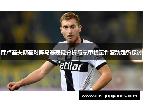 库卢塞夫斯基对阵马赛表现分析与意甲稳定性波动趋势探讨 库卢塞夫斯基对阵马赛表现分析与意甲稳定性波动趋势探讨