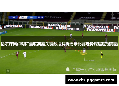 恰尔汗奥卢对阵曼联英超关键数据解析揭示比赛走势深层逻辑背后 恰尔汗奥卢对阵曼联英超关键数据解析揭示比赛走势深层逻辑背后