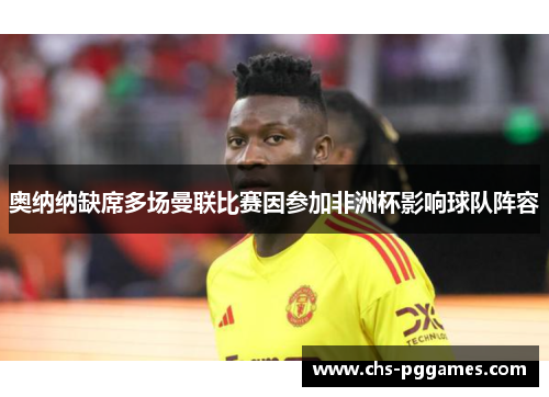 奥纳纳缺席多场曼联比赛因参加非洲杯影响球队阵容 奥纳纳缺席多场曼联比赛因参加非洲杯影响球队阵容