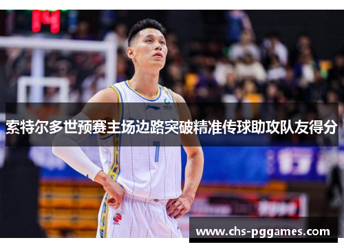 索特尔多世预赛主场边路突破精准传球助攻队友得分