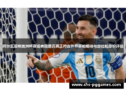 阿尔瓦雷斯美洲杯赛场表现是否真正符合外界赛前期待与定位和身价评估 阿尔瓦雷斯美洲杯赛场表现是否真正符合外界赛前期待与定位和身价评估