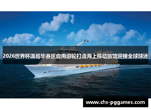 2026世界杯温哥华赛区启用游轮打造海上移动旅馆迎接全球球迷 2026世界杯温哥华赛区启用游轮打造海上移动旅馆迎接全球球迷