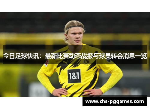 今日足球快讯:最新比赛动态战报与球员转会消息一览 今日足球快讯:最新比赛动态战报与球员转会消息一览