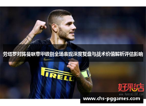 劳塔罗对阵曼联意甲级别全场表现深度复盘与战术价值解析评估影响