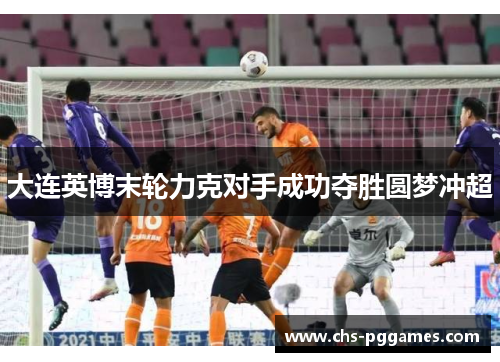 大连英博末轮力克对手成功夺胜圆梦冲超