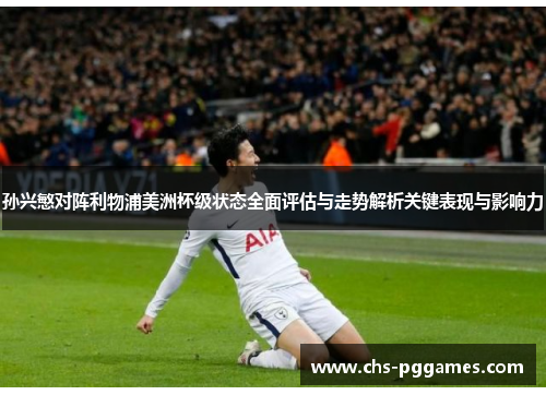 孙兴慜对阵利物浦美洲杯级状态全面评估与走势解析关键表现与影响力 孙兴慜对阵利物浦美洲杯级状态全面评估与走势解析关键表现与影响力