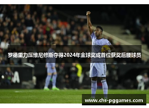 罗德里力压维尼修斯夺得2024年金球奖成首位获奖后腰球员