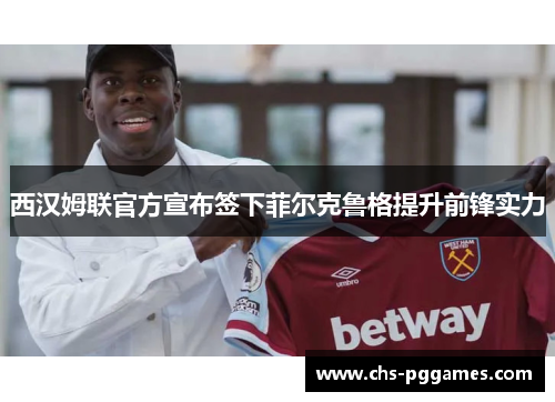 西汉姆联官方宣布签下菲尔克鲁格提升前锋实力