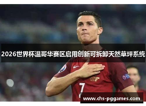 2026世界杯温哥华赛区启用创新可拆卸天然草坪系统