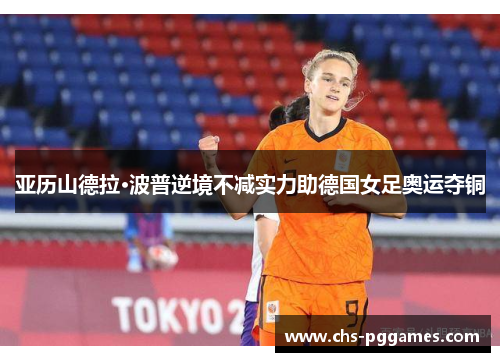 亚历山德拉·波普逆境不减实力助德国女足奥运夺铜