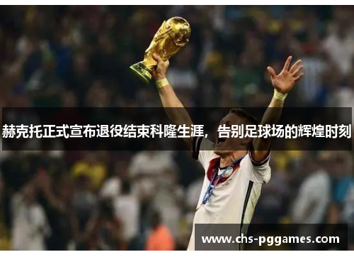 赫克托正式宣布退役结束科隆生涯,告别足球场的辉煌时刻 赫克托正式宣布退役结束科隆生涯,告别足球场的辉煌时刻