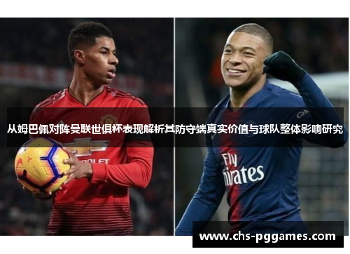 从姆巴佩对阵曼联世俱杯表现解析其防守端真实价值与球队整体影响研究