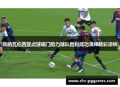 恩纳瓦伦西亚点球破门助力球队胜利成功演绎精彩逆转 恩纳瓦伦西亚点球破门助力球队胜利成功演绎精彩逆转