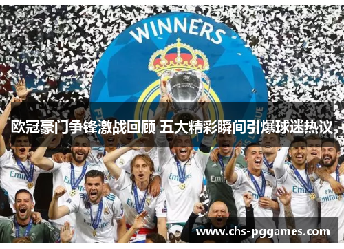 欧冠豪门争锋激战回顾 五大精彩瞬间引爆球迷热议 欧冠豪门争锋激战回顾 五大精彩瞬间引爆球迷热议