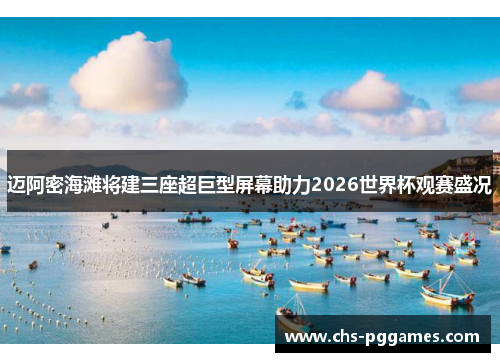 迈阿密海滩将建三座超巨型屏幕助力2026世界杯观赛盛况 迈阿密海滩将建三座超巨型屏幕助力2026世界杯观赛盛况