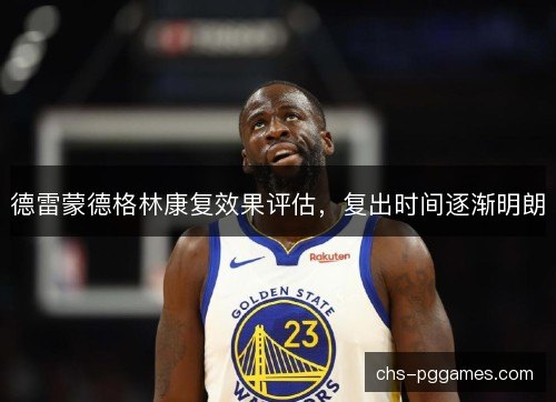 德雷蒙德格林康复效果评估，复出时间逐渐明朗